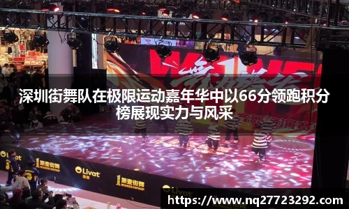 深圳街舞队在极限运动嘉年华中以66分领跑积分榜展现实力与风采