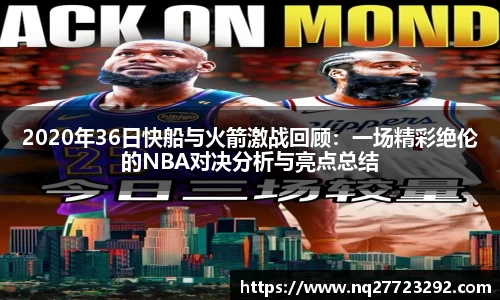 2020年36日快船与火箭激战回顾：一场精彩绝伦的NBA对决分析与亮点总结