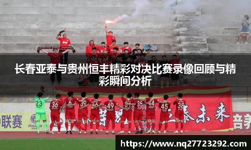 长春亚泰与贵州恒丰精彩对决比赛录像回顾与精彩瞬间分析